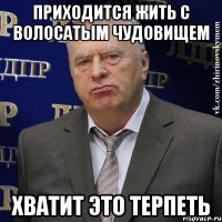 приходится жить с волосатым чудовищем хватит это терпеть