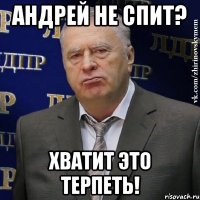 андрей не спит? хватит это терпеть!