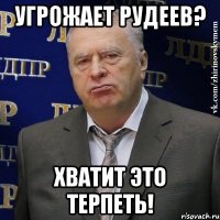 угрожает рудеев? хватит это терпеть!