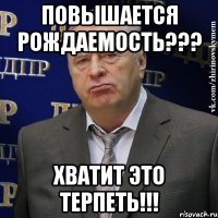 повышается рождаемость??? хватит это терпеть!!!