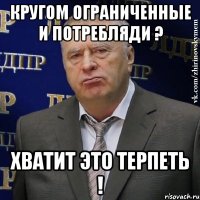 кругом ограниченные и потребляди ? хватит это терпеть !