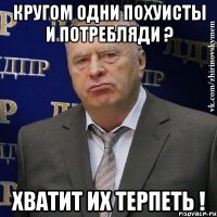 кругом одни похуисты и потребляди ? хватит их терпеть !