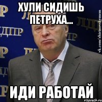 хули сидишь петруха... иди работай