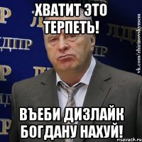 хватит это терпеть! въеби дизлайк богдану нахуй!