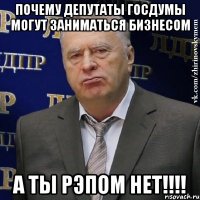 почему депутаты госдумы могут заниматься бизнесом а ты рэпом нет!!!