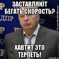 заставляют бегать скорость? хавтит это терпеть!