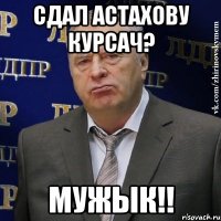 сдал астахову курсач? мужык!!