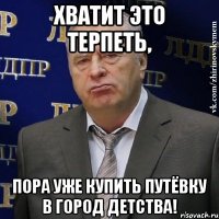 хватит это терпеть, пора уже купить путёвку в город детства!