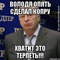 володя опять сделал копру хватит это терпеть!!!