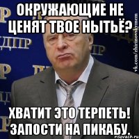 окружающие не ценят твое нытьё? хватит это терпеть! запости на пикабу.