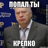 попал ты крепко