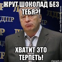 жрут шоколад без тебя?! хватит это терпеть!