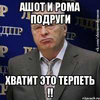 ашот и рома подруги хватит это терпеть !!