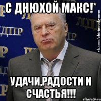 с днюхой макс!* удачи,радости и счастья!!!