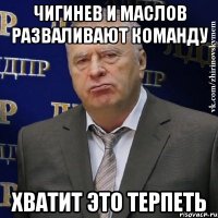 чигинев и маслов разваливают команду хватит это терпеть