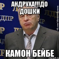 андруха!!!до дошки камон бейбе