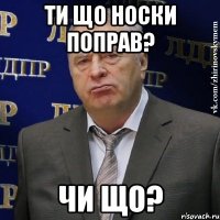 ти що носки поправ? чи що?