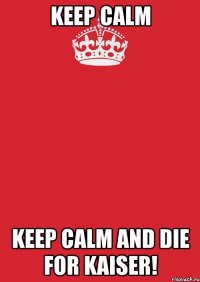 keep calm keep calm and die for kaiser!