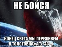 не бойся конец света мы переживем в толстовках агу -43 =(