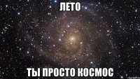 лето ты просто космос