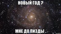 новый год ? мне до пизды .