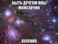 быть другом яны мойсейчик охуенно