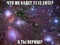 что же будет 21.12.2012? а ты вериш?