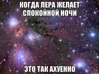 когда лера желает спокойной ночи это так ахуенно