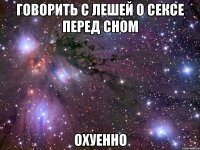 говорить с лешей о сексе перед сном охуенно