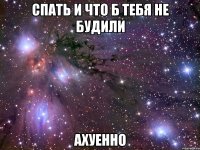 спать и что б тебя не будили ахуенно