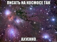 писать на космосе так ахуенно