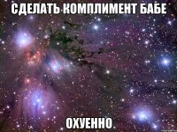 сделать комплимент бабе охуенно