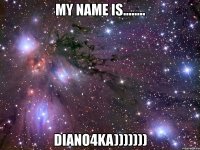 my name is........ diano4ka)))))))