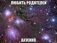 любить родителей ахуенно