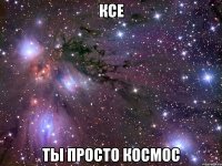 ксе ты просто космос