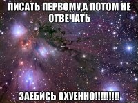 писать первому,а потом не отвечать заебись охуенно!!!