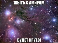 жыть с амиром будет круто!