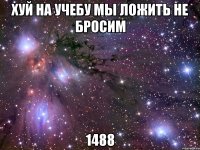 хуй на учебу мы ложить не бросим 1488