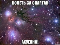 болеть за спартак ахуенно!