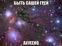 быть сашей грей ахуеено