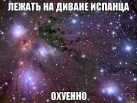 лежать на диване испанца охуенно