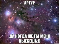 артур да когда же ты меня выебешь:d