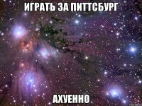 играть за питтсбург ахуенно