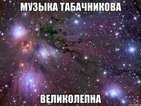 музыка табачникова великолепна