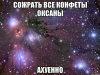 сожрать все конфеты оксаны ахуенно