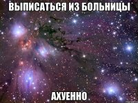 выписаться из больницы ахуенно