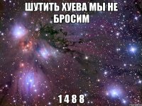 шутить хуева мы не бросим 1 4 8 8