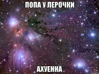 попа у лерочки ахуенна