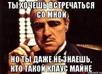 ты хочешь встречаться со мной но ты даже не знаешь, кто такой клаус майне