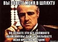 вы зовете меня в шляхту но делаете это без должного уважения!вы даже не называете меня крестным отцом!